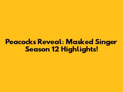 Peacock's Reveal: Masked Singer Season 12 Highlights!