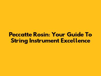 Peccatte Rosin: Your Guide To String Instrument Excellence