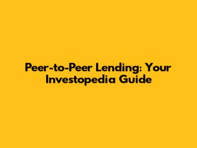 Peer-to-Peer Lending: Your Investopedia Guide
