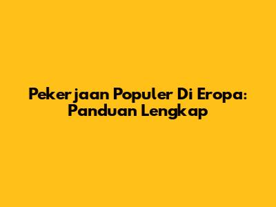 Pekerjaan Populer Di Eropa: Panduan Lengkap
