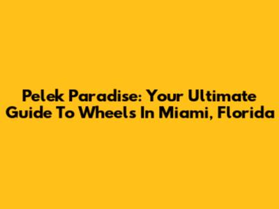 Pelek Paradise: Your Ultimate Guide To Wheels In Miami, Florida