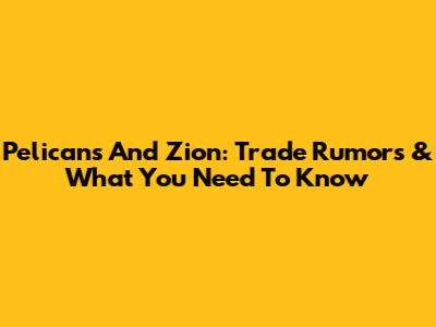 Pelicans And Zion: Trade Rumors & What You Need To Know