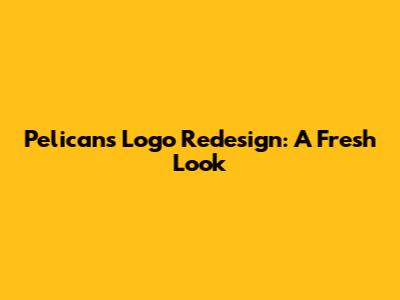 Pelicans Logo Redesign: A Fresh Look