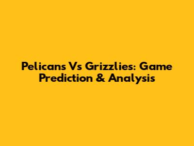 Pelicans Vs Grizzlies: Game Prediction & Analysis