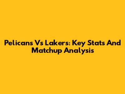 Pelicans Vs Lakers: Key Stats And Matchup Analysis