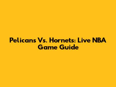 Pelicans Vs. Hornets: Live NBA Game Guide
