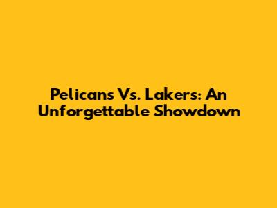 Pelicans Vs. Lakers: An Unforgettable Showdown