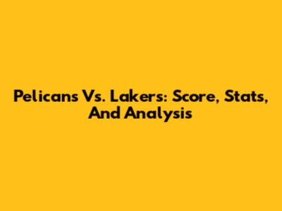 Pelicans Vs. Lakers: Score, Stats, And Analysis