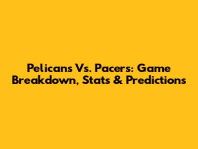 Pelicans Vs. Pacers: Game Breakdown, Stats & Predictions
