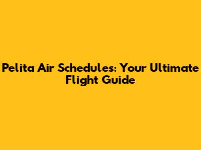 Pelita Air Schedules: Your Ultimate Flight Guide