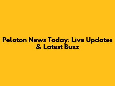 Peloton News Today: Live Updates & Latest Buzz