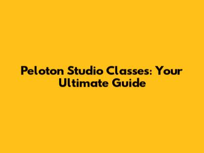 Peloton Studio Classes: Your Ultimate Guide