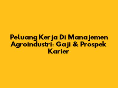 Peluang Kerja Di Manajemen Agroindustri: Gaji & Prospek Karier