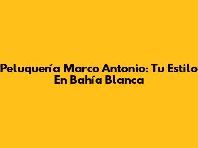 Peluquería Marco Antonio: Tu Estilo En Bahía Blanca