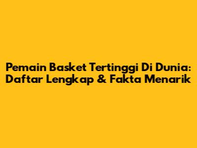 Pemain Basket Tertinggi Di Dunia: Daftar Lengkap & Fakta Menarik