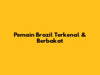 Pemain Brazil Terkenal & Berbakat