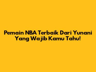 Pemain NBA Terbaik Dari Yunani Yang Wajib Kamu Tahu!