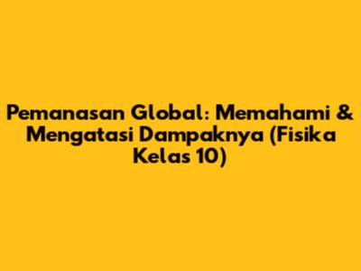 Pemanasan Global: Memahami & Mengatasi Dampaknya (Fisika Kelas 10)