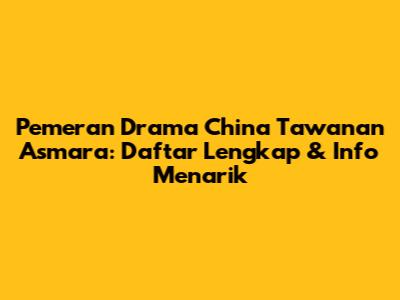 Pemeran Drama China Tawanan Asmara: Daftar Lengkap & Info Menarik
