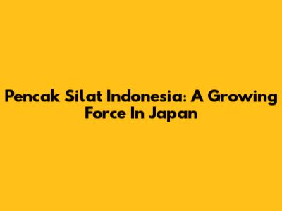 Pencak Silat Indonesia: A Growing Force In Japan