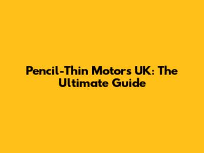 Pencil-Thin Motors UK: The Ultimate Guide