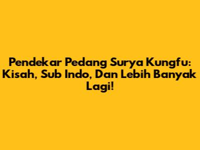 Pendekar Pedang Surya Kungfu: Kisah, Sub Indo, Dan Lebih Banyak Lagi!