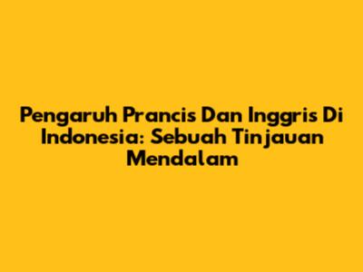 Pengaruh Prancis Dan Inggris Di Indonesia: Sebuah Tinjauan Mendalam