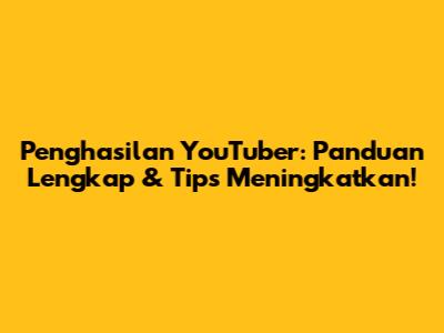 Penghasilan YouTuber: Panduan Lengkap & Tips Meningkatkan!