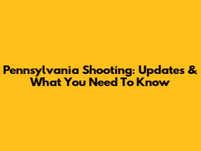 Pennsylvania Shooting: Updates & What You Need To Know
