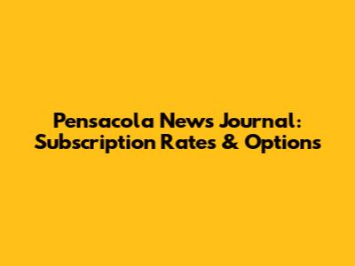Pensacola News Journal: Subscription Rates & Options