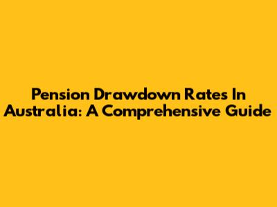 Pension Drawdown Rates In Australia: A Comprehensive Guide