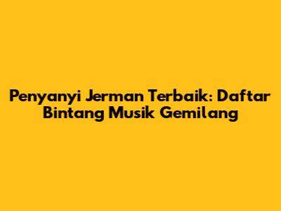 Penyanyi Jerman Terbaik: Daftar Bintang Musik Gemilang
