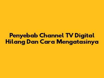Penyebab Channel TV Digital Hilang Dan Cara Mengatasinya