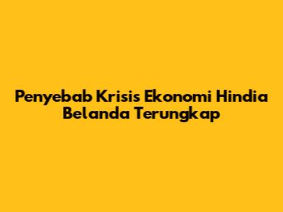 Penyebab Krisis Ekonomi Hindia Belanda Terungkap