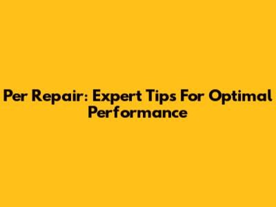 Per Repair: Expert Tips For Optimal Performance