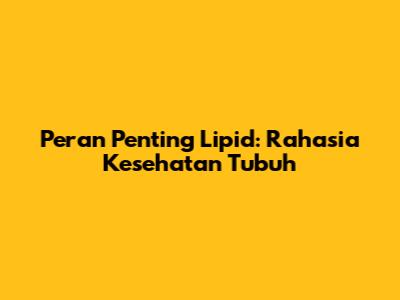 Peran Penting Lipid: Rahasia Kesehatan Tubuh