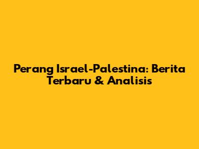 Perang Israel-Palestina: Berita Terbaru & Analisis