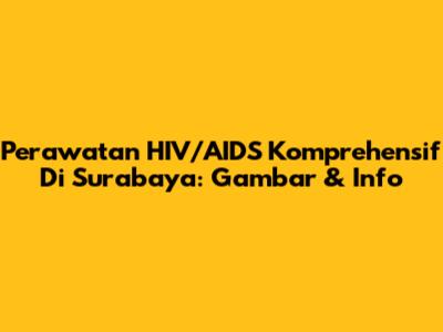 Perawatan HIV/AIDS Komprehensif Di Surabaya: Gambar & Info