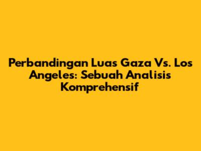 Perbandingan Luas Gaza Vs. Los Angeles: Sebuah Analisis Komprehensif