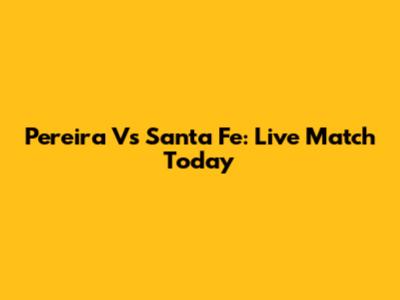 Pereira Vs Santa Fe: Live Match Today