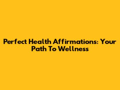 Perfect Health Affirmations: Your Path To Wellness