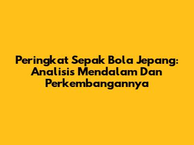 Peringkat Sepak Bola Jepang: Analisis Mendalam Dan Perkembangannya