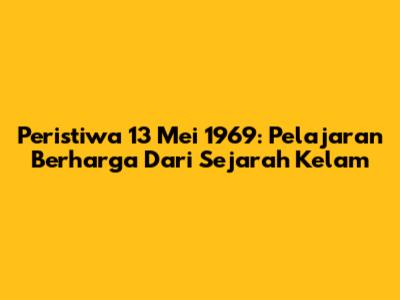 Peristiwa 13 Mei 1969: Pelajaran Berharga Dari Sejarah Kelam