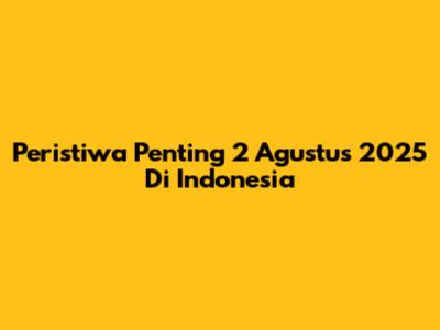 Peristiwa Penting 2 Agustus 2025 Di Indonesia