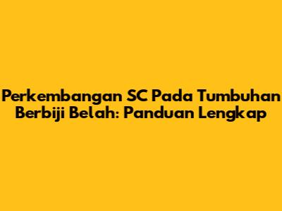 Perkembangan SC Pada Tumbuhan Berbiji Belah: Panduan Lengkap