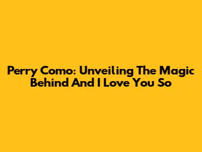 Perry Como: Unveiling The Magic Behind "And I Love You So"