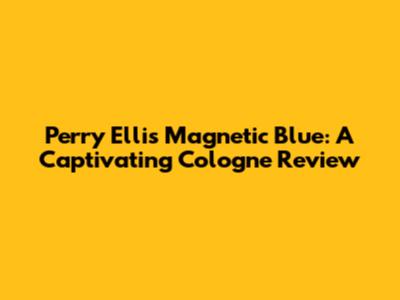 Perry Ellis Magnetic Blue: A Captivating Cologne Review