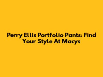 Perry Ellis Portfolio Pants: Find Your Style At Macy's