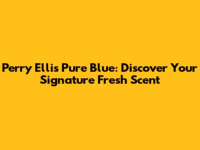Perry Ellis Pure Blue: Discover Your Signature Fresh Scent