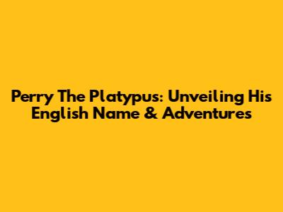 Perry The Platypus: Unveiling His English Name & Adventures